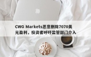 CWG Markets恶意删除7070美元盈利，投资者呼吁监管部门介入