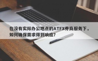 在没有实际办公地点的ATFX券商服务下，如何确保需求得到响应？