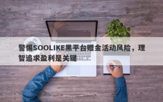 警惕SOOLIKE黑平台赠金活动风险，理智追求盈利是关键