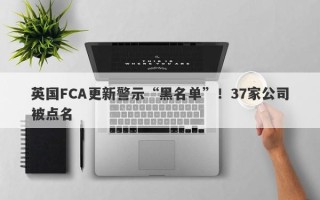 英国FCA更新警示“黑名单”！37家公司被点名