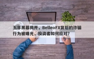 五年黑幕揭开，BelleoFX背后的诈骗行为被曝光，投资者如何应对？