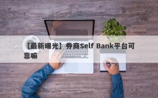 【最新曝光】券商Self Bank平台可靠嘛
