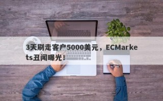 3天刷走客户5000美元，ECMarkets丑闻曝光！