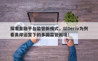 探索金融平台监管新模式，以Deriv为例看离岸运营下的多国监管困境！