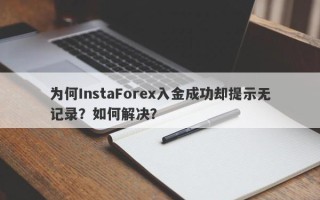 为何InstaForex入金成功却提示无记录？如何解决？