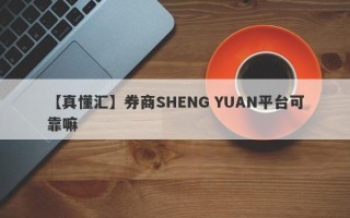 【真懂汇】券商SHENG YUAN平台可靠嘛
