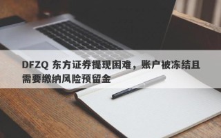 DFZQ 东方证券提现困难，账户被冻结且需要缴纳风险预留金