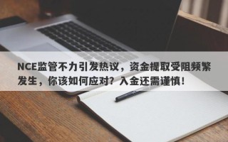 NCE监管不力引发热议，资金提取受阻频繁发生，你该如何应对？入金还需谨慎！