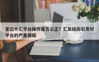 星迈外汇平台操作是否公正？汇友经历引发对平台的严重质疑