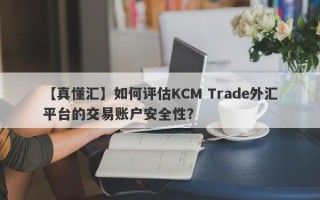 【真懂汇】如何评估KCM Trade外汇平台的交易账户安全性？