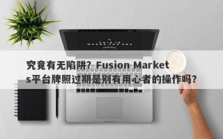 究竟有无陷阱？Fusion Markets平台牌照过期是别有用心者的操作吗？