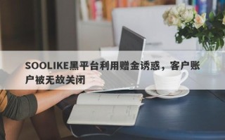 SOOLIKE黑平台利用赠金诱惑，客户账户被无故关闭