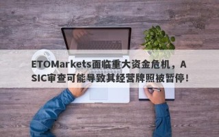 ETOMarkets面临重大资金危机，ASIC审查可能导致其经营牌照被暂停！