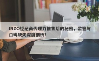 INZO经纪商代理力推背后的秘密，监管与口碑缺失深度剖析！