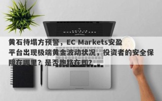 黄石待塌方预警，EC Markets安盈平台出现极端黄金波动状况，投资者的安全保障在哪里？是否跑路在即？