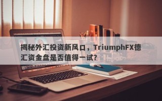 揭秘外汇投资新风口，TriumphFX德汇资金盘是否值得一试？