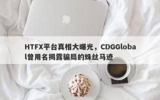 HTFX平台真相大曝光，CDGGlobal曾用名揭露骗局的蛛丝马迹