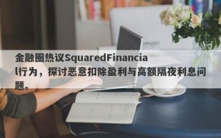 金融圈热议SquaredFinancial行为，探讨恶意扣除盈利与高额隔夜利息问题。