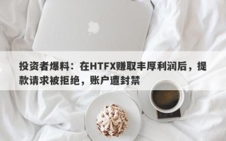 投资者爆料：在HTFX赚取丰厚利润后，提款请求被拒绝，账户遭封禁