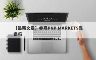 【最新文章】券商PNP MARKETS靠谱吗
