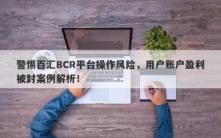 警惕百汇BCR平台操作风险，用户账户盈利被封案例解析！