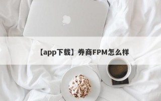 【app下载】券商FPM怎么样
