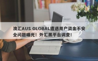 澳汇AUS GLOBAL遭遇用户资金不安全问题曝光！外汇黑平台调查！