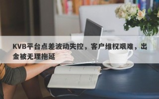 KVB平台点差波动失控，客户维权艰难，出金被无理拖延