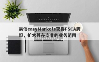 易信easyMarkets获得FSCA牌照，扩大其在南非的业务范围