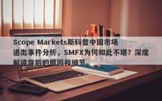 Scope Markets斯科普中国市场退出事件分析，SMFX为何如此不堪？深度解读背后的原因和细节。