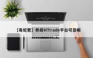 【毒蛇君】券商ViTrade平台可靠嘛
