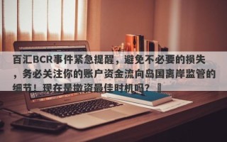 百汇BCR事件紧急提醒，避免不必要的损失，务必关注你的账户资金流向岛国离岸监管的细节！现在是撤资最佳时机吗？​