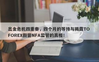 出金危机四重奏，四个月的等待与揭露TO FOREX假冒NFA监管的真相！