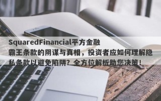 SquaredFinancial平方金融霸王条款的阴谋与真相，投资者应如何理解隐私条款以避免陷阱？全方位解析助您决策！