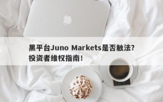 黑平台Juno Markets是否触法？投资者维权指南！