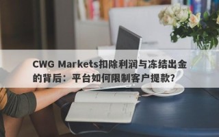 CWG Markets扣除利润与冻结出金的背后：平台如何限制客户提款？