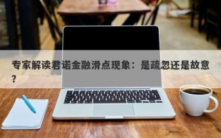 专家解读君诺金融滑点现象：是疏忽还是故意？