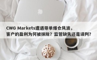 CWG Markets遭遇带单爆仓风波，客户的盈利为何被抹除？监管缺失还是误判？