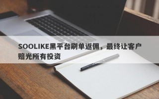 SOOLIKE黑平台刷单返佣，最终让客户赔光所有投资