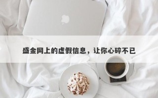 盛金网上的虚假信息，让你心碎不已