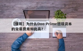 【懂哥】为什么Doo Prime德璞资本的交易费用如此高？