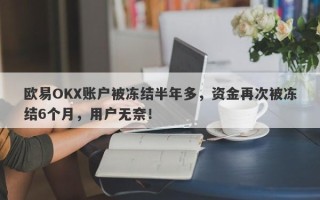 欧易OKX账户被冻结半年多，资金再次被冻结6个月，用户无奈！