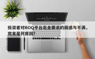 投资者对BOQ平台出金要求的困惑与不满，究竟是何原因？