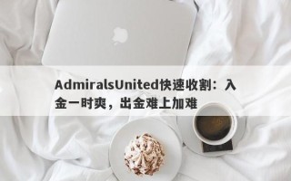 AdmiralsUnited快速收割：入金一时爽，出金难上加难