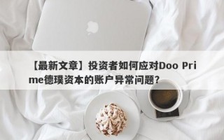 【最新文章】投资者如何应对Doo Prime德璞资本的账户异常问题？