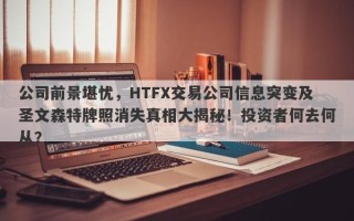 公司前景堪忧，HTFX交易公司信息突变及圣文森特牌照消失真相大揭秘！投资者何去何从？