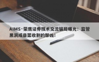 AIMS·荣鹰证券技术交流骗局曝光：监管黑洞成韭菜收割的帮凶！