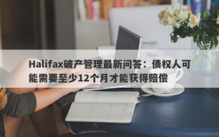 Halifax破产管理最新问答：债权人可能需要至少12个月才能获得赔偿