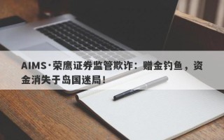 AIMS·荣鹰证券监管欺诈：赠金钓鱼，资金消失于岛国迷局！