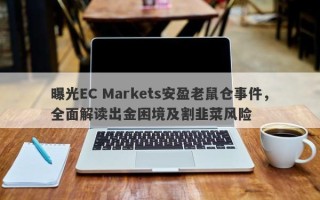 曝光EC Markets安盈老鼠仓事件，全面解读出金困境及割韭菜风险